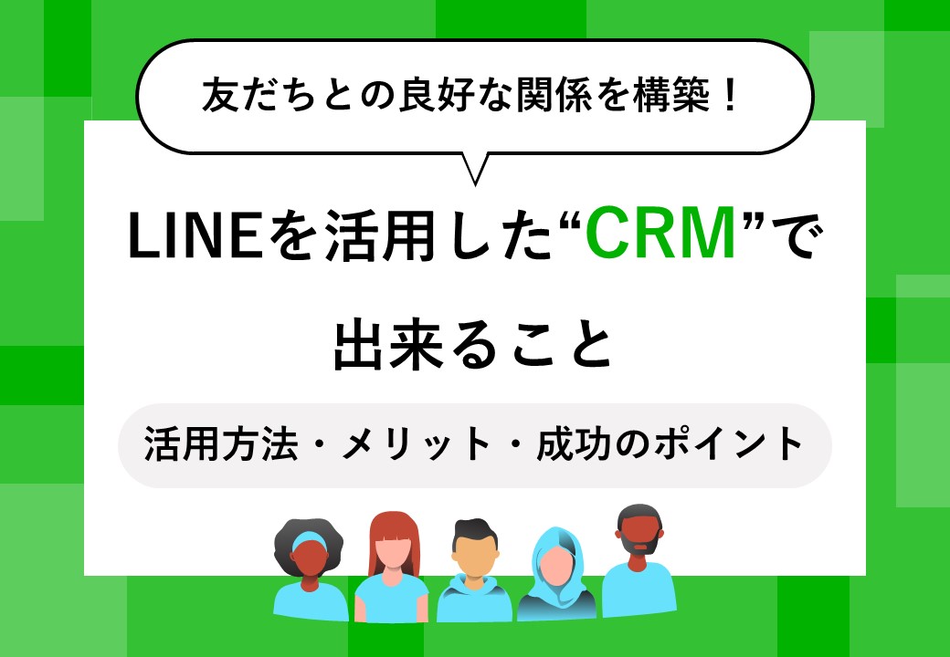 友だちとの良好な関係を構築！LINEを活用したCRMで出来ること