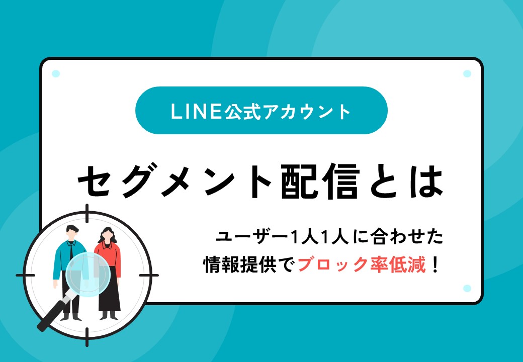 LINE公式アカウントのセグメント配信とは？1人1人に合わせた配信でブロック率低減