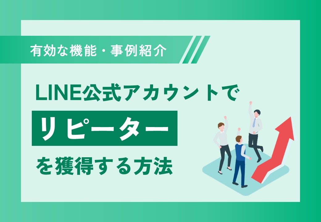 【有効な機能や事例をご紹介】LINE公式アカウントでリピーターを獲得する方法